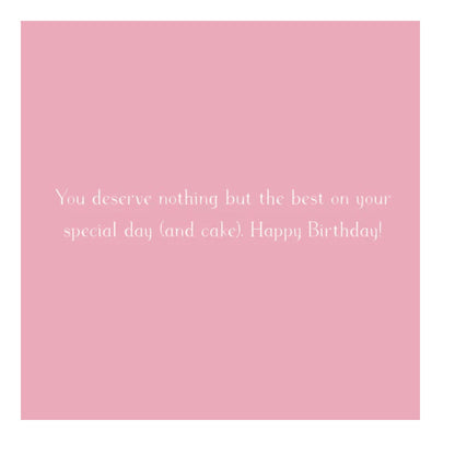 Birthday Card Inside Greeting: You deserve nothing but the best on your special day (and cake). Happy Birthday!