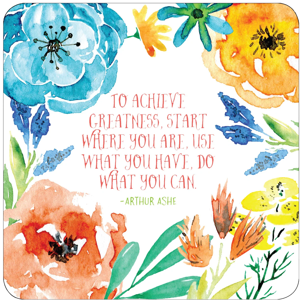 A square inspirational card or print with rounded corners featuring a watercolor floral border and a centered quote by Arthur Ashe: 'TO ACHIEVE GREATNESS, START WHERE YOU ARE, USE WHAT YOU HAVE, DO WHAT YOU CAN.' The design uses blue, orange, yellow, green, and coral tones on a white background.